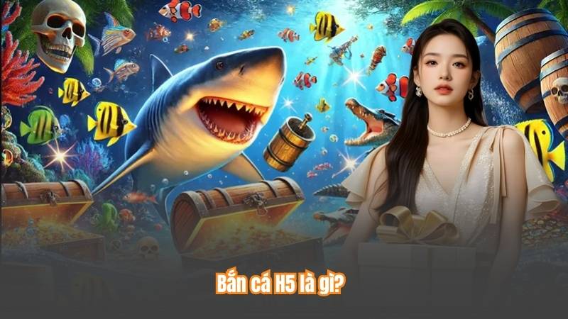 Bắn cá H5 là gì?