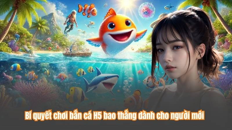 Bí quyết chơi bắn cá H5 bao thắng dành cho người mới