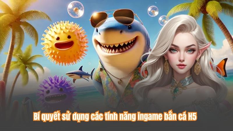 Bí quyết sử dụng các tính năng ingame bắn cá H5