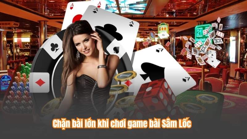 Chặn bài lớn khi chơi game bài Sâm Lốc