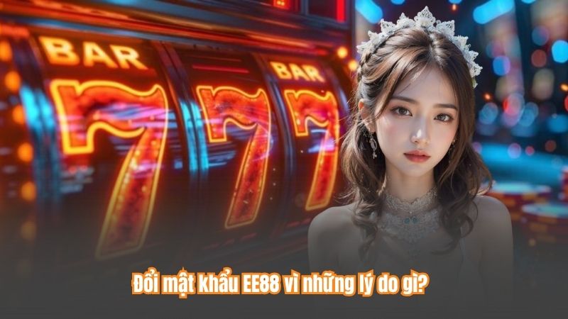 Đổi mật khẩu EE88 vì những lý do gì?