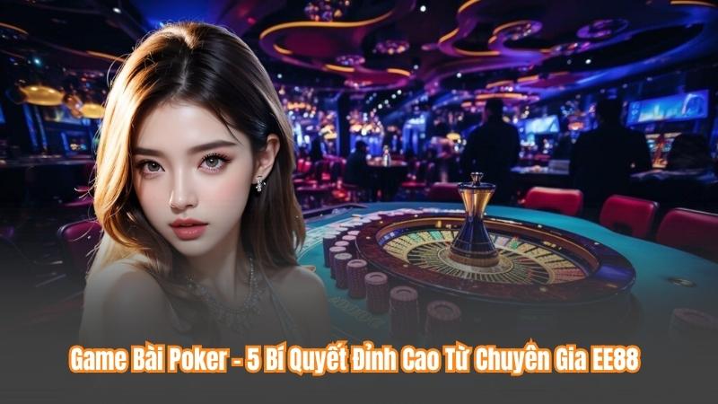 Game Bài Poker - 5 Bí Quyết Đỉnh Cao Từ Chuyên Gia EE88