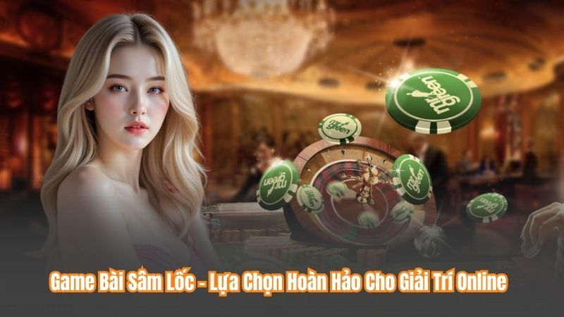 Game Bài Sâm Lốc – Lựa Chọn Hoàn Hảo Cho Giải Trí Online