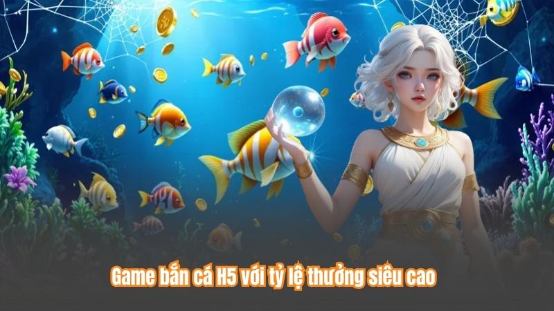 Game bắn cá H5 với tỷ lệ thưởng siêu cao