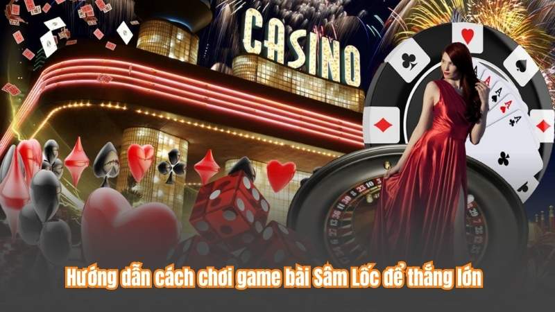 Hướng dẫn cách chơi game bài Sâm Lốc để thắng lớn