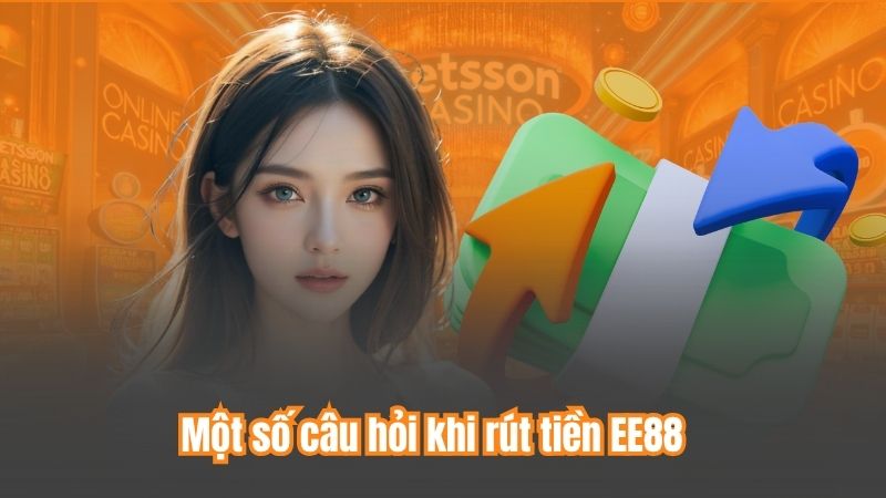 Một số câu hỏi khi rút tiền EE88