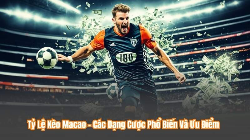 Tỷ Lệ Kèo Macao - Các Dạng Cược Phổ Biến Và Ưu Điểm