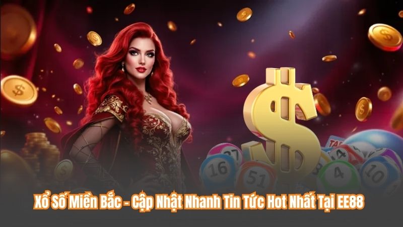 Xổ Số Miền Bắc – Cập Nhật Nhanh Tin Tức Hot Nhất Tại EE88