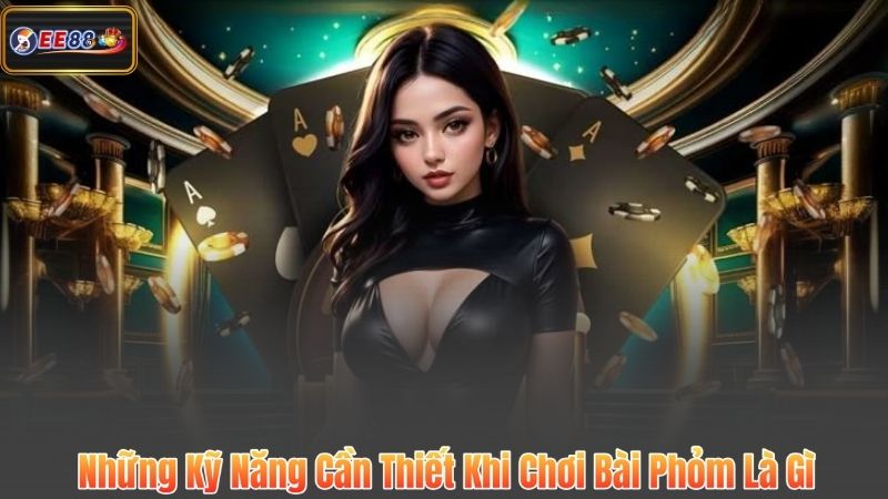Những Kỹ Năng Cần Thiết Khi Chơi Bài Phỏm Là Gì